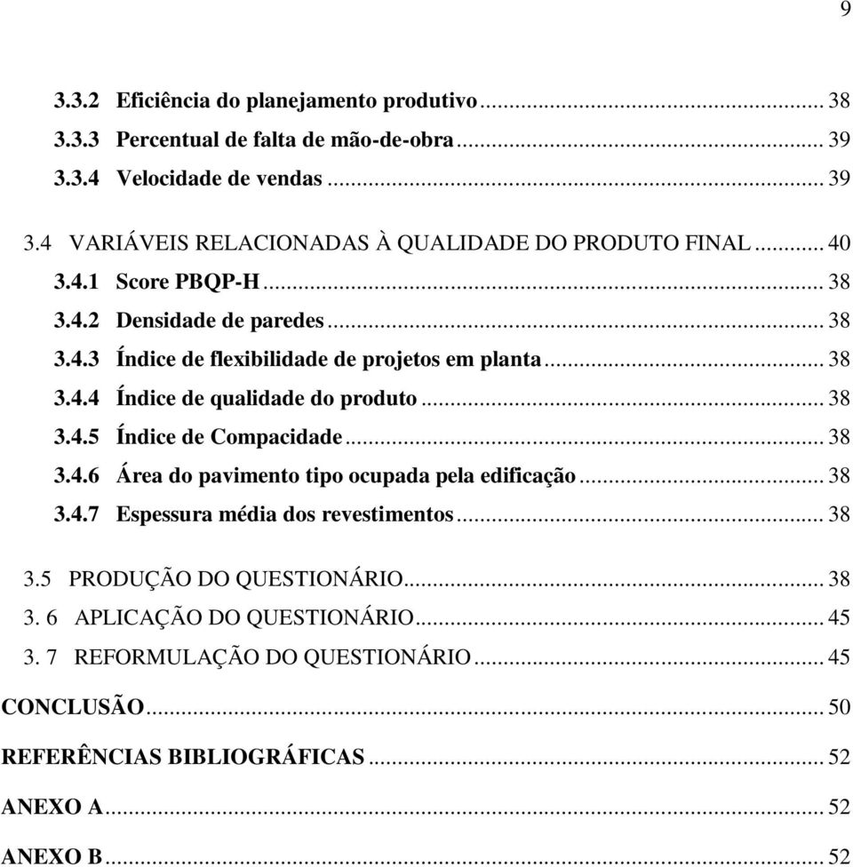 .. 38 3.4.6 Área do pavimento tipo ocupada pela edificação... 38 3.4.7 Espessura média dos revestimentos... 38 3.5 PRODUÇÃO DO QUESTIONÁRIO... 38 3. 6 APLICAÇÃO DO QUESTIONÁRIO.