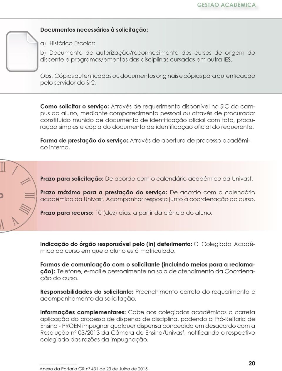 Como solicitar o serviço: Através de requerimento disponível no SIC do campus do aluno, mediante comparecimento pessoal ou através de procurador constituído munido de documento de identificação