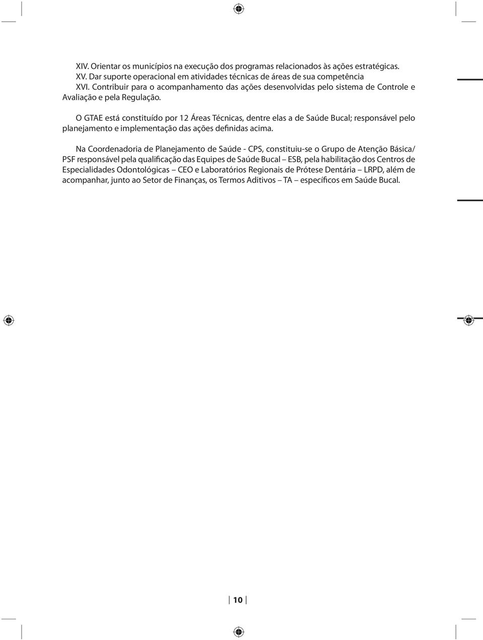 O GTAE está constituído por 12 Áreas Técnicas, dentre elas a de Saúde Bucal; responsável pelo planejamento e implementação das ações definidas acima.