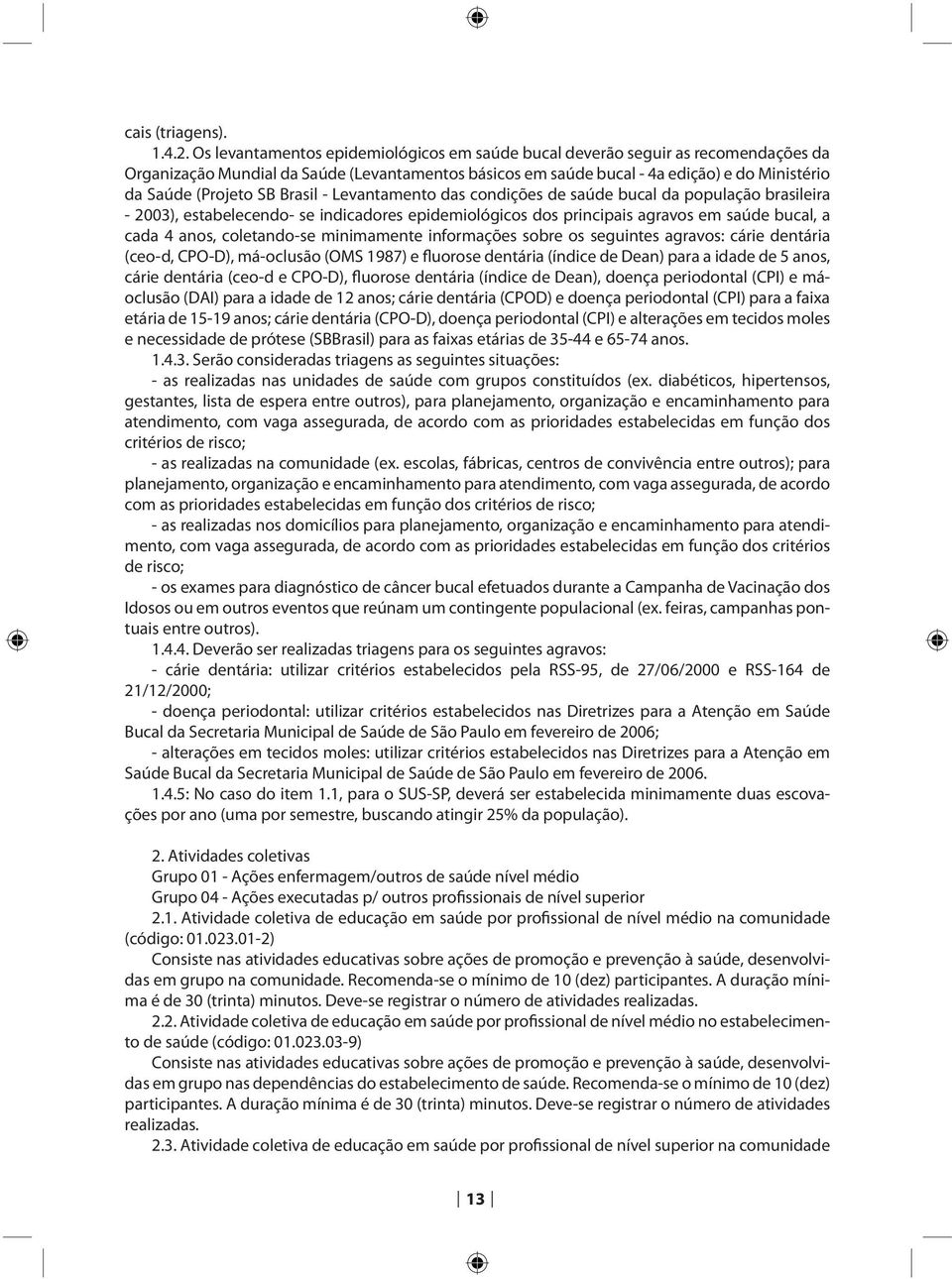 Brasil - Levantamento das condições de saúde bucal da população brasileira - 2003), estabelecendo- se indicadores epidemiológicos dos principais agravos em saúde bucal, a cada 4 anos, coletando-se