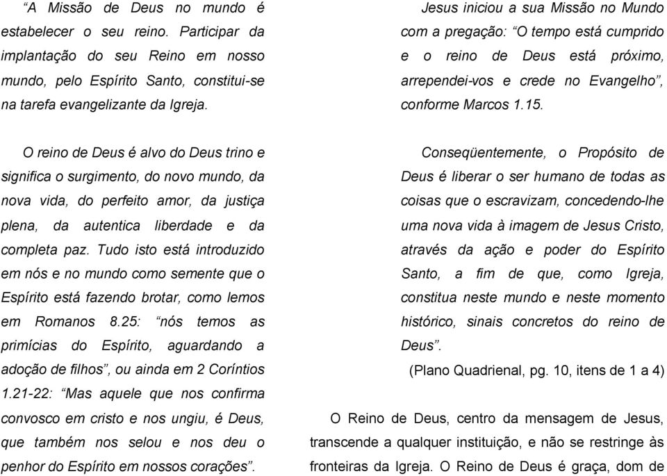 O reino de Deus é alvo do Deus trino e significa o surgimento, do novo mundo, da nova vida, do perfeito amor, da justiça plena, da autentica liberdade e da completa paz.