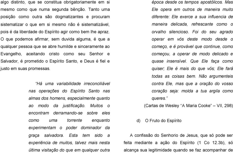 O que podemos afirmar, sem duvida alguma, é que a qualquer pessoa que se abre humilde e sinceramente ao Evangelho, aceitando cristo como seu Senhor e Salvador, é prometido o Espírito Santo, e Deus é