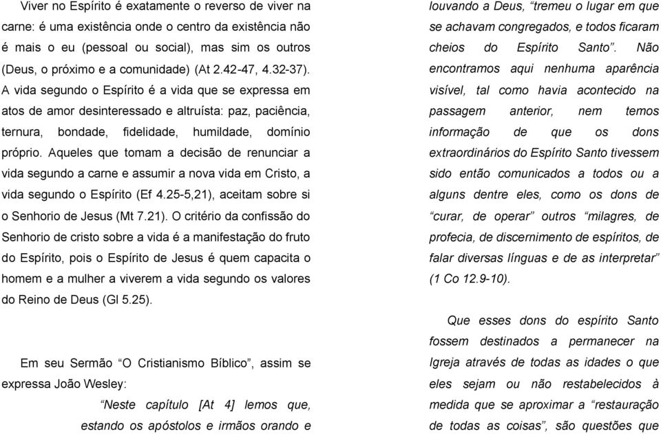 Aqueles que tomam a decisão de renunciar a vida segundo a carne e assumir a nova vida em Cristo, a vida segundo o Espírito (Ef 4.25-5,21),