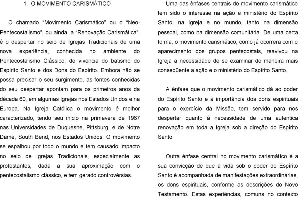 Embora não se possa precisar o seu surgimento, as fontes conhecidas do seu despertar apontam para os primeiros anos da década 60, em algumas Igrejas nos Estados Unidos e na Europa.