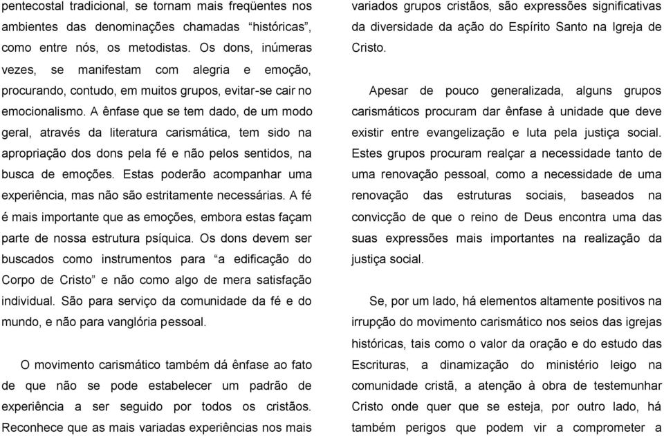 A ênfase que se tem dado, de um modo geral, através da literatura carismática, tem sido na apropriação dos dons pela fé e não pelos sentidos, na busca de emoções.