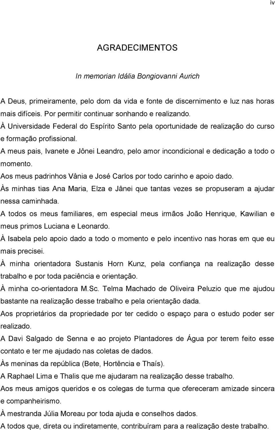 Aos meus padrinhos Vânia e José Carlos por todo carinho e apoio dado. Às minhas tias Ana Maria, Elza e Jânei que tantas vezes se propuseram a ajudar nessa caminhada.