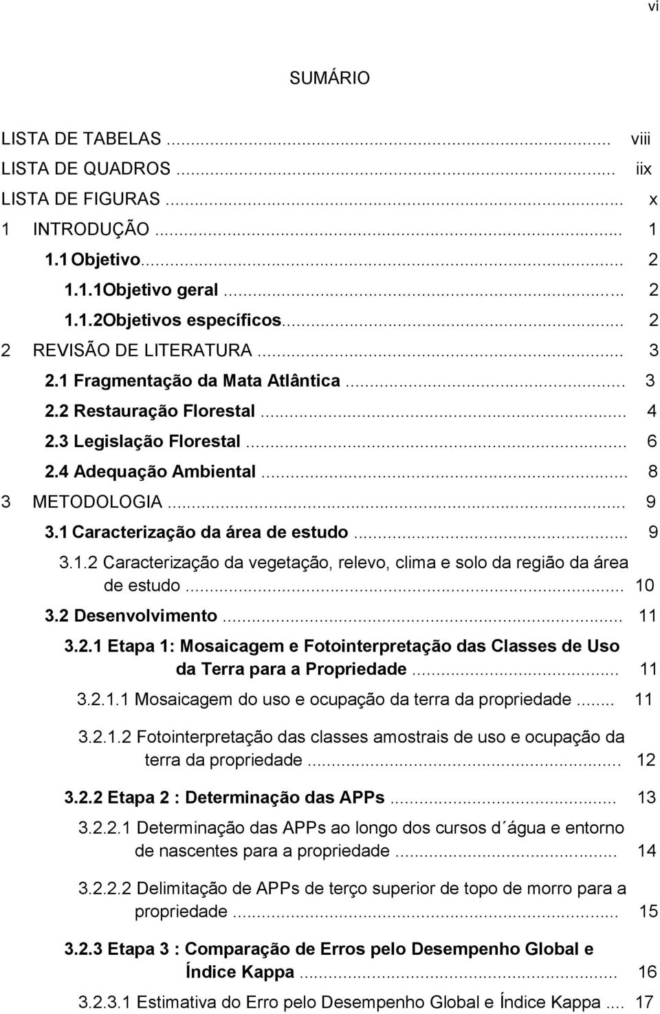 .. 10 3.2 Desenvolvimento... 11 3.2.1 Etapa 1: Mosaicagem e Fotointerpretação das Classes de Uso da Terra para a Propriedade... 11 3.2.1.1 Mosaicagem do uso e ocupação da terra da propriedade... 11 3.2.1.2 Fotointerpretação das classes amostrais de uso e ocupação da terra da propriedade.