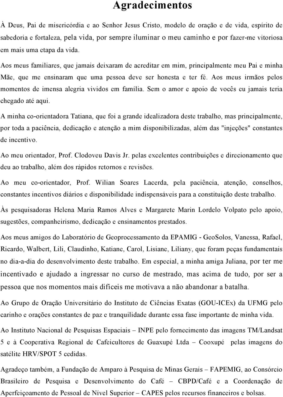 Aos meus irmãos pelos momentos de imensa alegria vividos em família. Sem o amor e apoio de vocês eu jamais teria chegado até aqui.