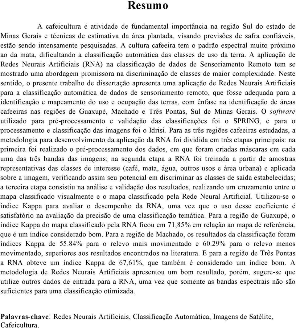 A aplicação de Redes Neurais Artificiais (RNA) na classificação de dados de Sensoriamento Remoto tem se mostrado uma abordagem promissora na discriminação de classes de maior complexidade.