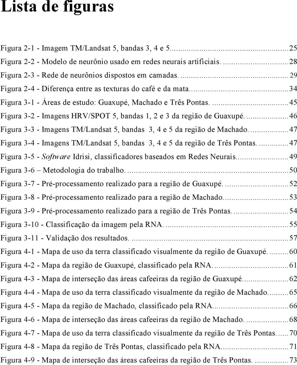 ... 45 Figura 3-2 - Imagens HRV/SPOT 5, bandas 1, 2 e 3 da região de Guaxupé.... 46 Figura 3-3 - Imagens TM/Landsat 5, bandas 3, 4 e 5 da região de Machado.