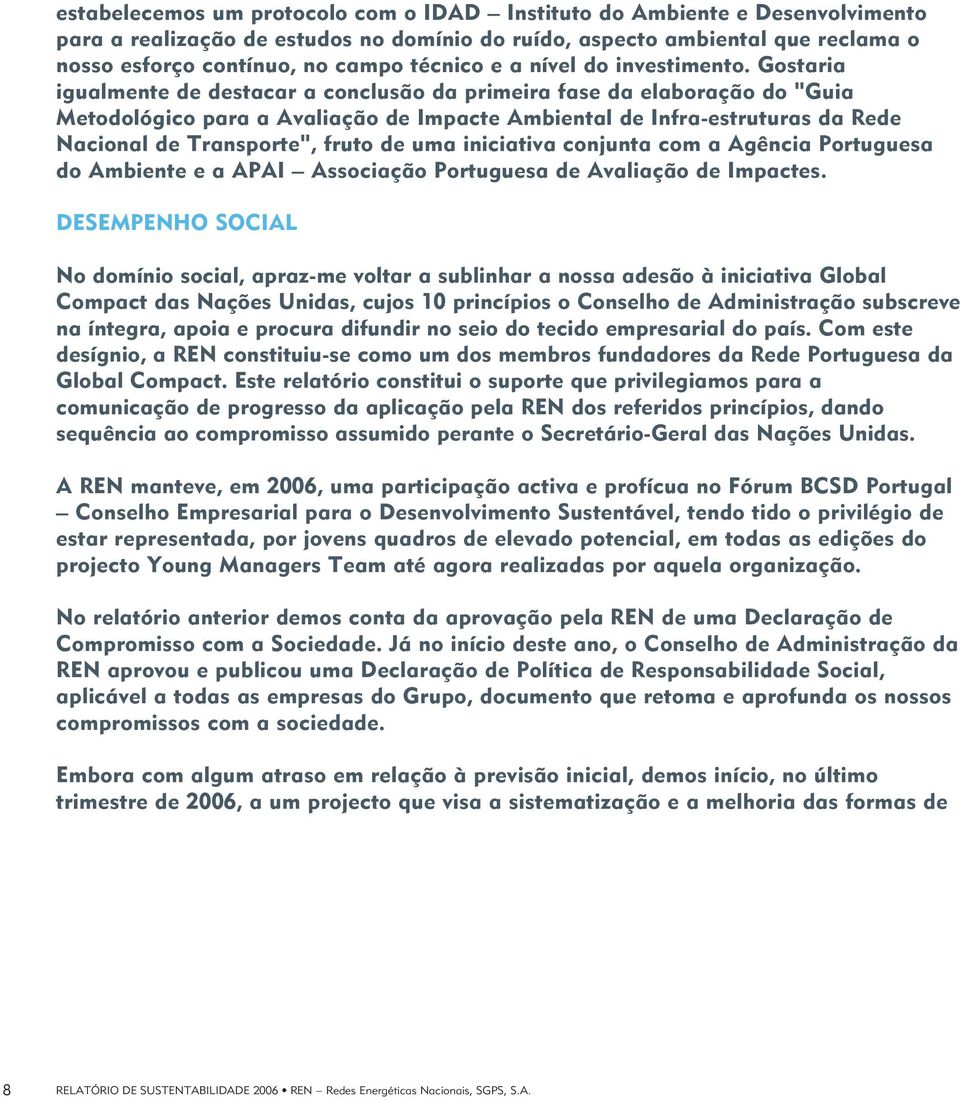 Gostaria igualmente de destacar a conclusão da primeira fase da elaboração do "Guia Metodológico para a Avaliação de Impacte Ambiental de Infra-estruturas da Rede Nacional de Transporte", fruto de