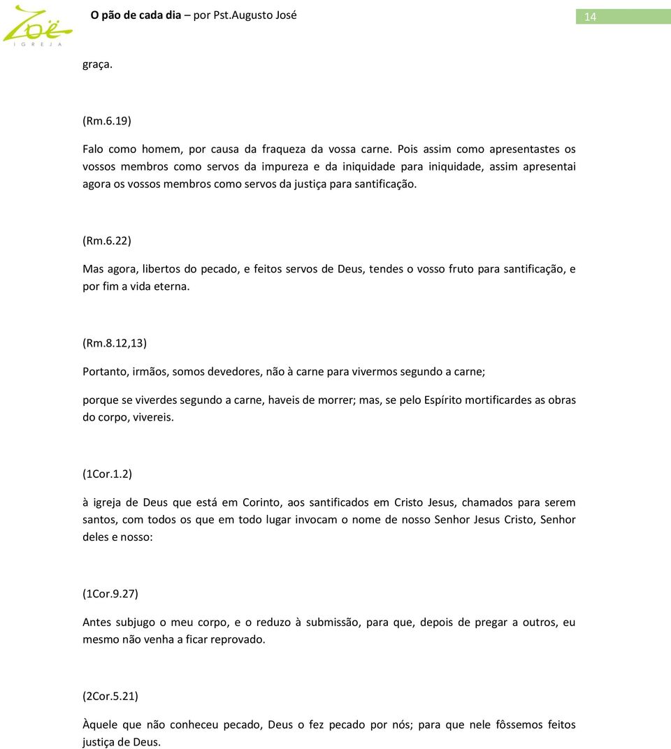 22) Mas agora, libertos do pecado, e feitos servos de Deus, tendes o vosso fruto para santificação, e por fim a vida eterna. (Rm.8.