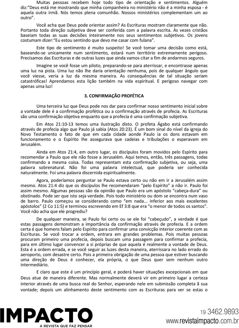 Portanto toda direção subjetiva deve ser conferida com a palavra escrita. Às vezes cristãos baseiam todas as suas decisões inteiramente nos seus sentimentos subjetivos.