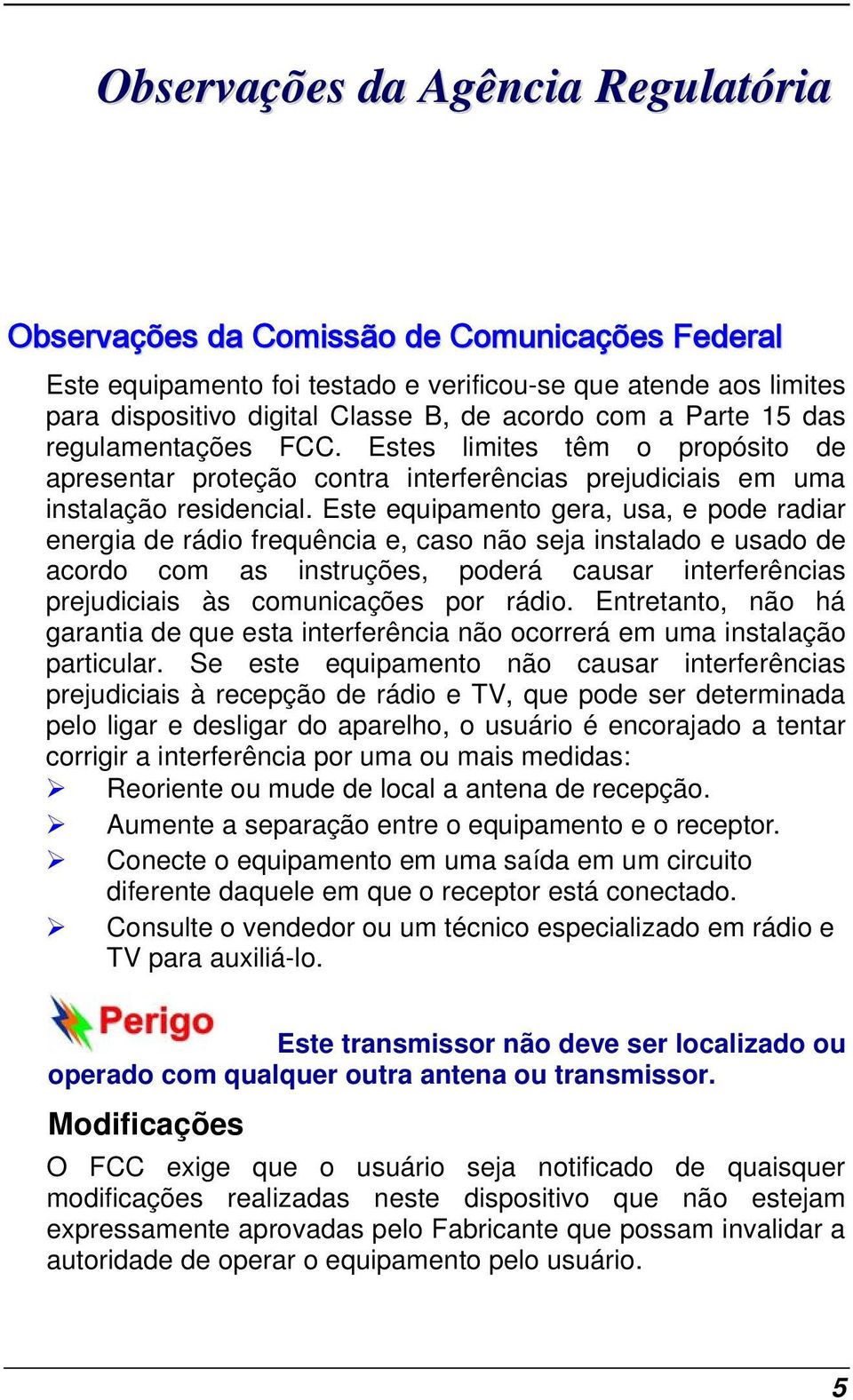 Este equipamento gera, usa, e pode radiar energia de rádio frequência e, caso não seja instalado e usado de acordo com as instruções, poderá causar interferências prejudiciais às comunicações por