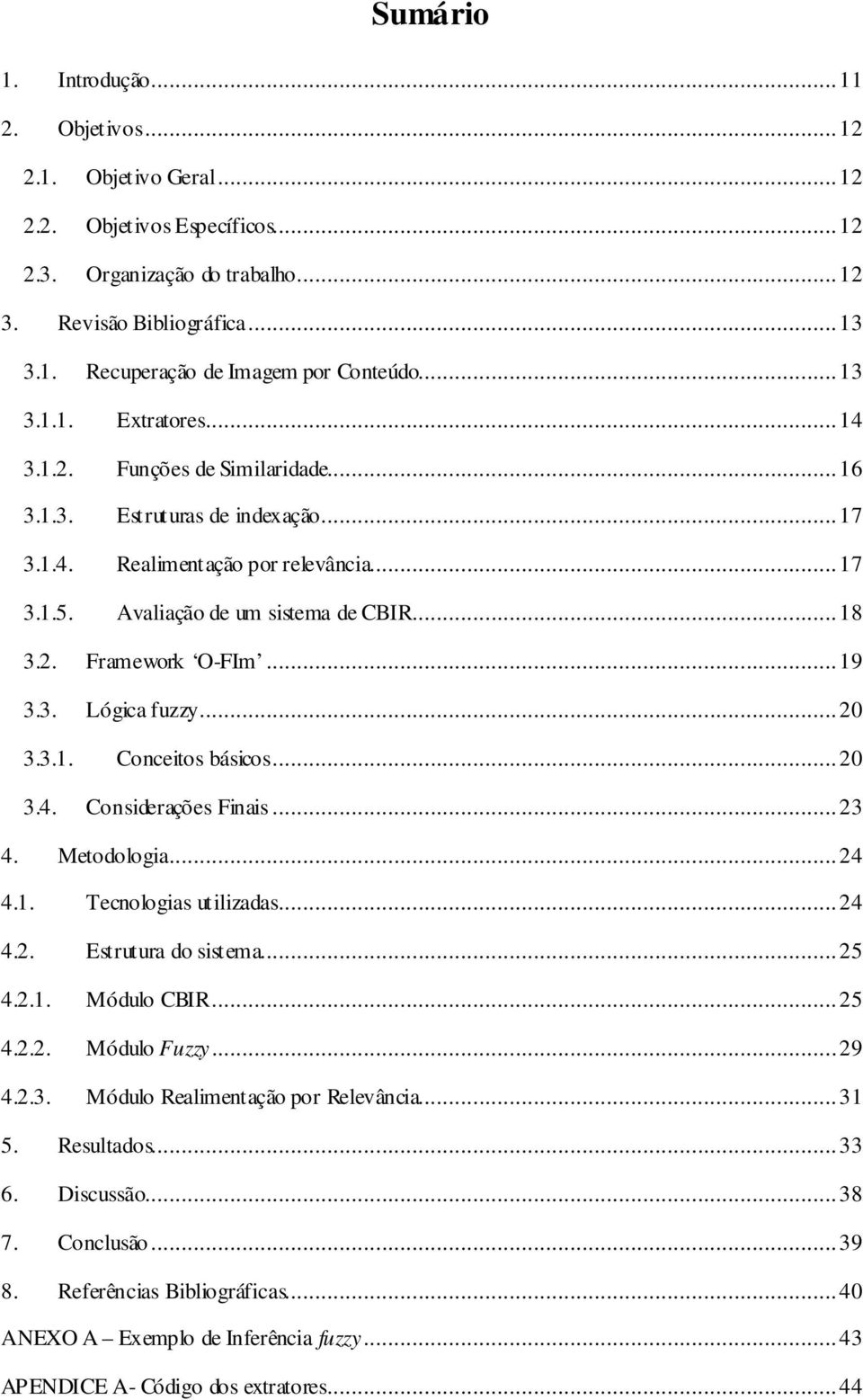 .. 19 3.3. Lógica fuzzy... 20 3.3.1. Conceitos básicos... 20 3.4. Considerações Finais... 23 4. Metodologia... 24 4.1. Tecnologias utilizadas... 24 4.2. Estrutura do sistema... 25 4.2.1. Módulo CBIR.