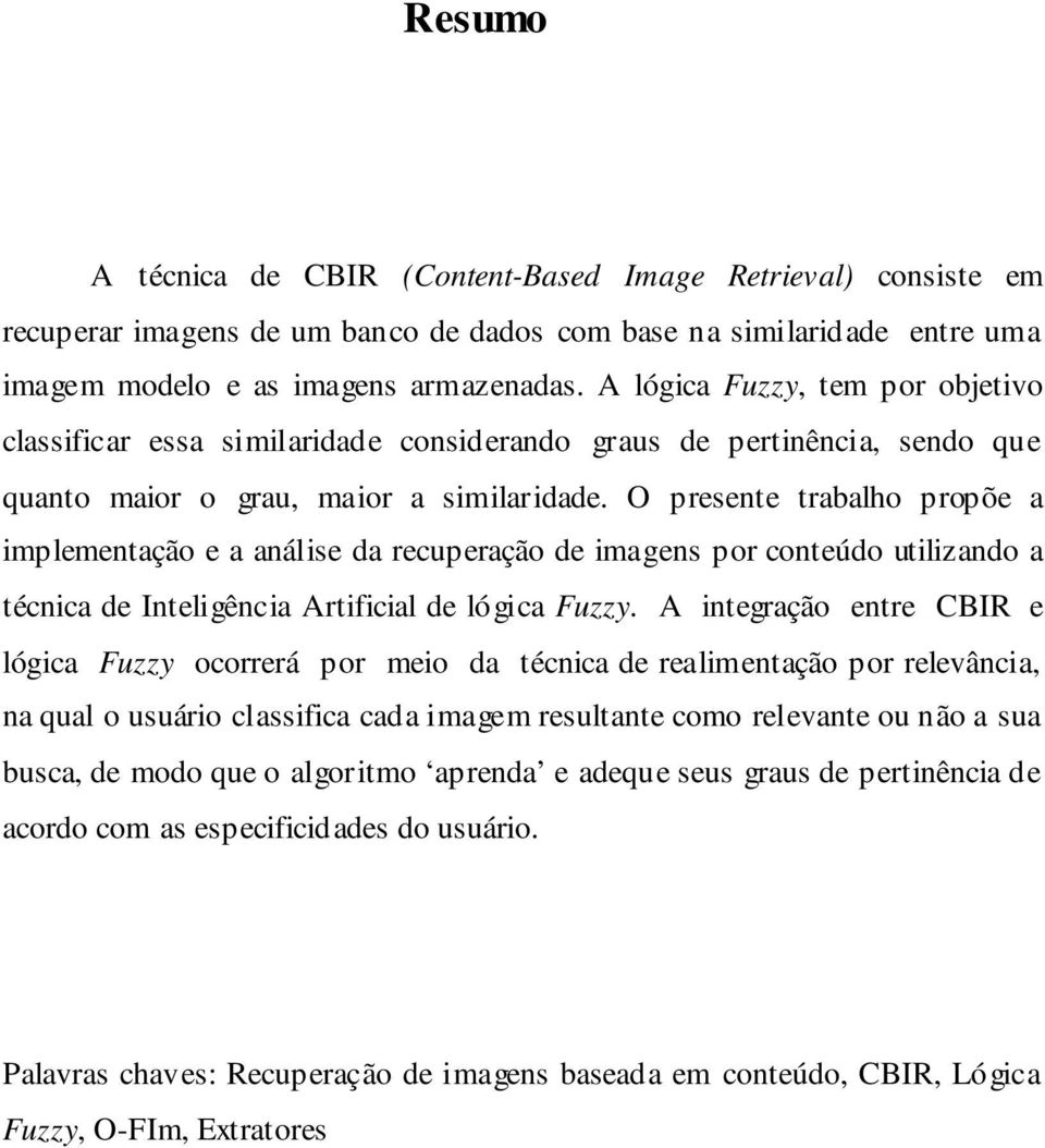 O presente trabalho propõe a implementação e a análise da recuperação de imagens por conteúdo utilizando a técnica de Inteligência Artificial de lógica Fuzzy.