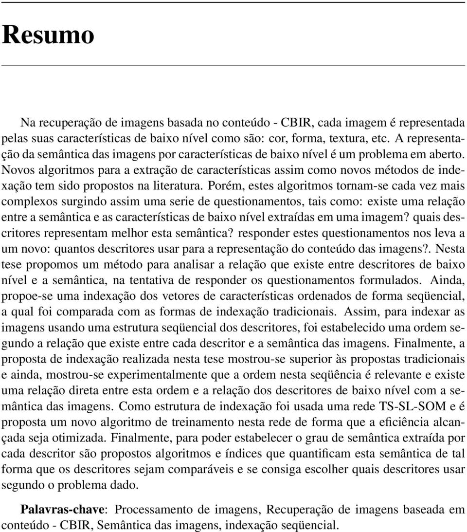 Novos algoritmos para a extração de características assim como novos métodos de indexação tem sido propostos na literatura.