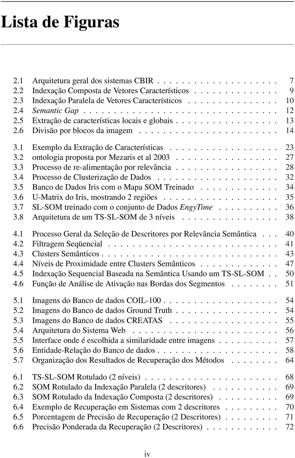 1 Exemplo da Extração de Características.................. 23 3.2 ontologia proposta por Mezaris et al 2003................. 27 3.3 Processo de re-alimentação por relevância................. 28 3.