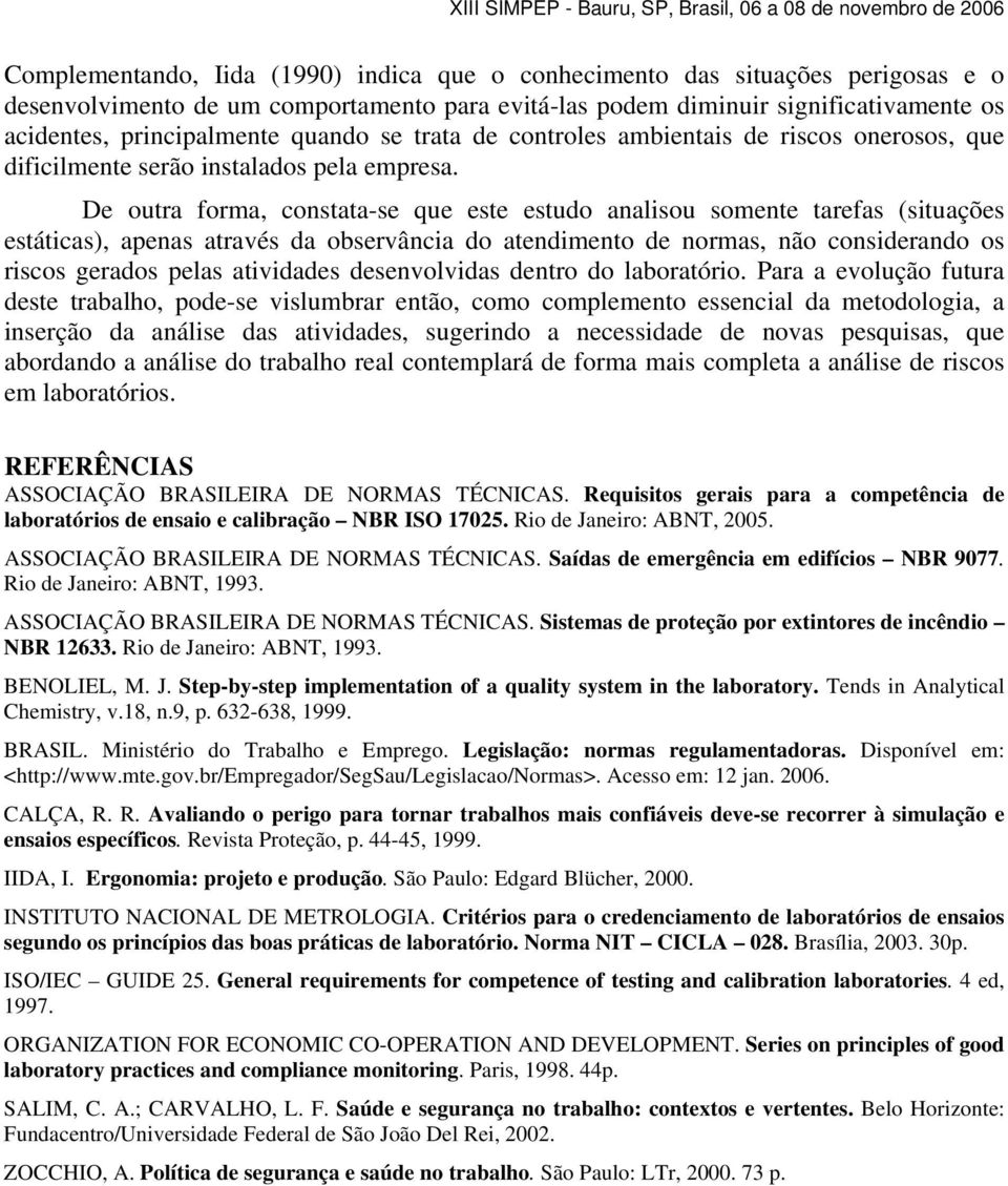 De outra forma, constata-se que este estudo analisou somente tarefas (situações estáticas), apenas através da observância do atendimento de normas, não considerando os riscos gerados pelas atividades