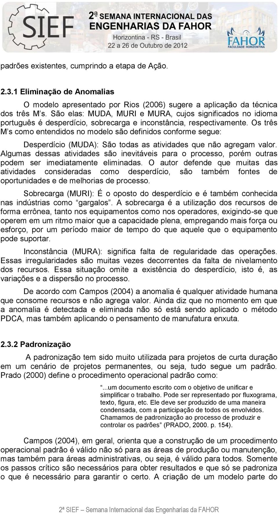 Os três M s como entendidos no modelo são definidos conforme segue: Desperdício (MUDA): São todas as atividades que não agregam valor.