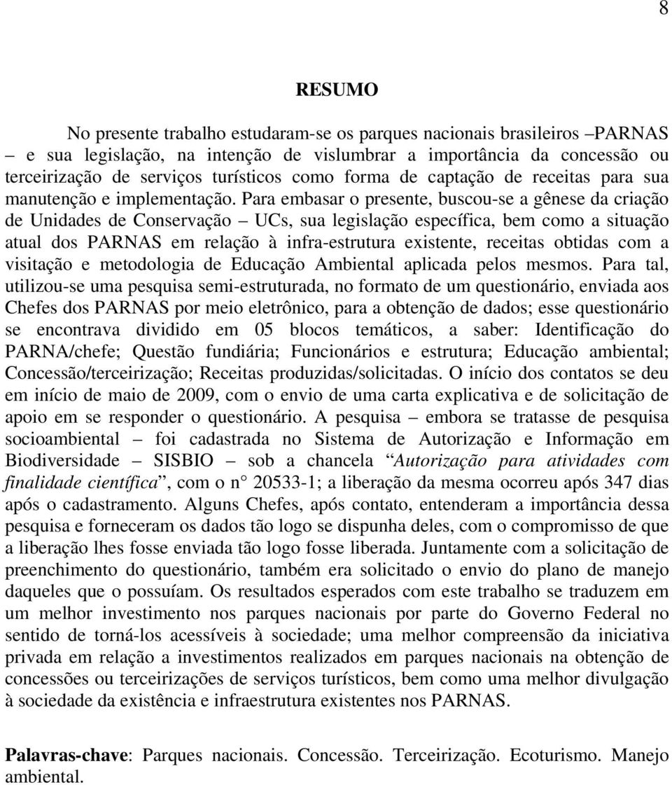 Para embasar o presente, buscou-se a gênese da criação de Unidades de Conservação UCs, sua legislação específica, bem como a situação atual dos PARNAS em relação à infra-estrutura existente, receitas