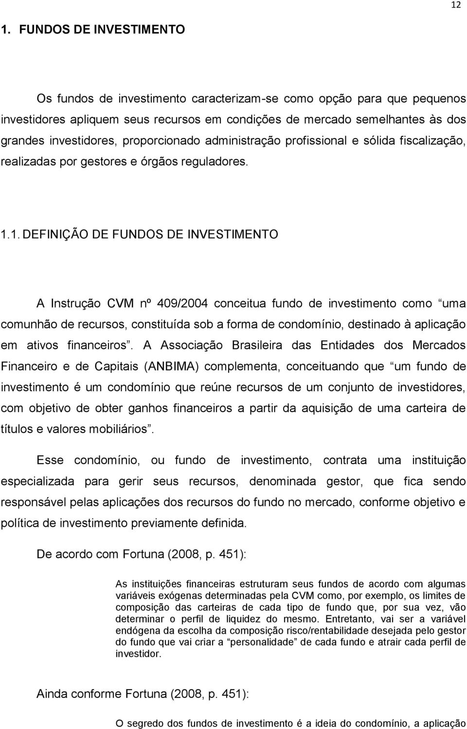 1. DEFINIÇÃO DE FUNDOS DE INVESTIMENTO A Instrução CVM nº 409/2004 conceitua fundo de investimento como uma comunhão de recursos, constituída sob a forma de condomínio, destinado à aplicação em