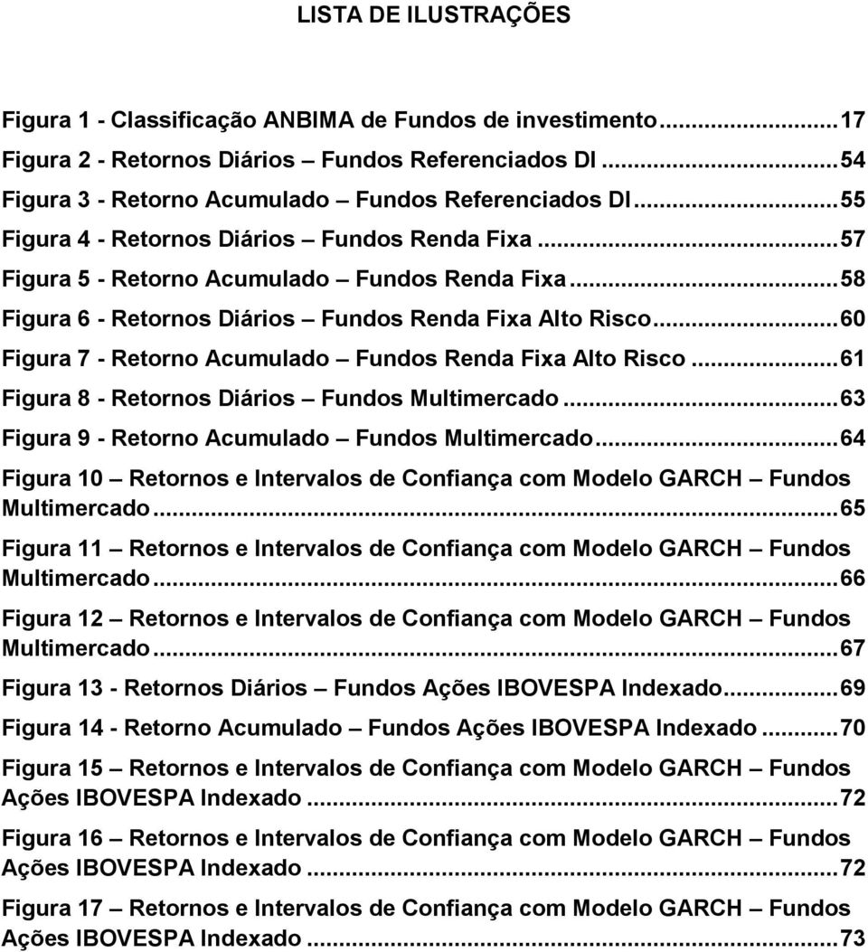 .. 60 Figura 7 - Retorno Acumulado Fundos Renda Fixa Alto Risco... 61 Figura 8 - Retornos Diários Fundos Multimercado... 63 Figura 9 - Retorno Acumulado Fundos Multimercado.