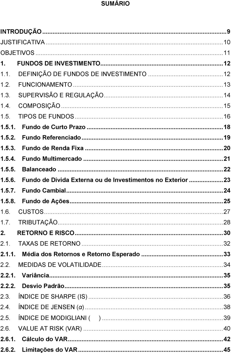 .. 22 1.5.6. Fundo de Dívida Externa ou de Investimentos no Exterior... 23 1.5.7. Fundo Cambial... 24 1.5.8. Fundo de Ações... 25 1.6. CUSTOS... 27 1.7. TRIBUTAÇÃO... 28 2. RETORNO E RISCO... 30 2.1. TAXAS DE RETORNO.