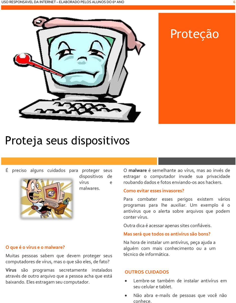 Vírus são programas secretamente instalados através de outro arquivo que a pessoa acha que está baixando. Eles estragam seu computador.