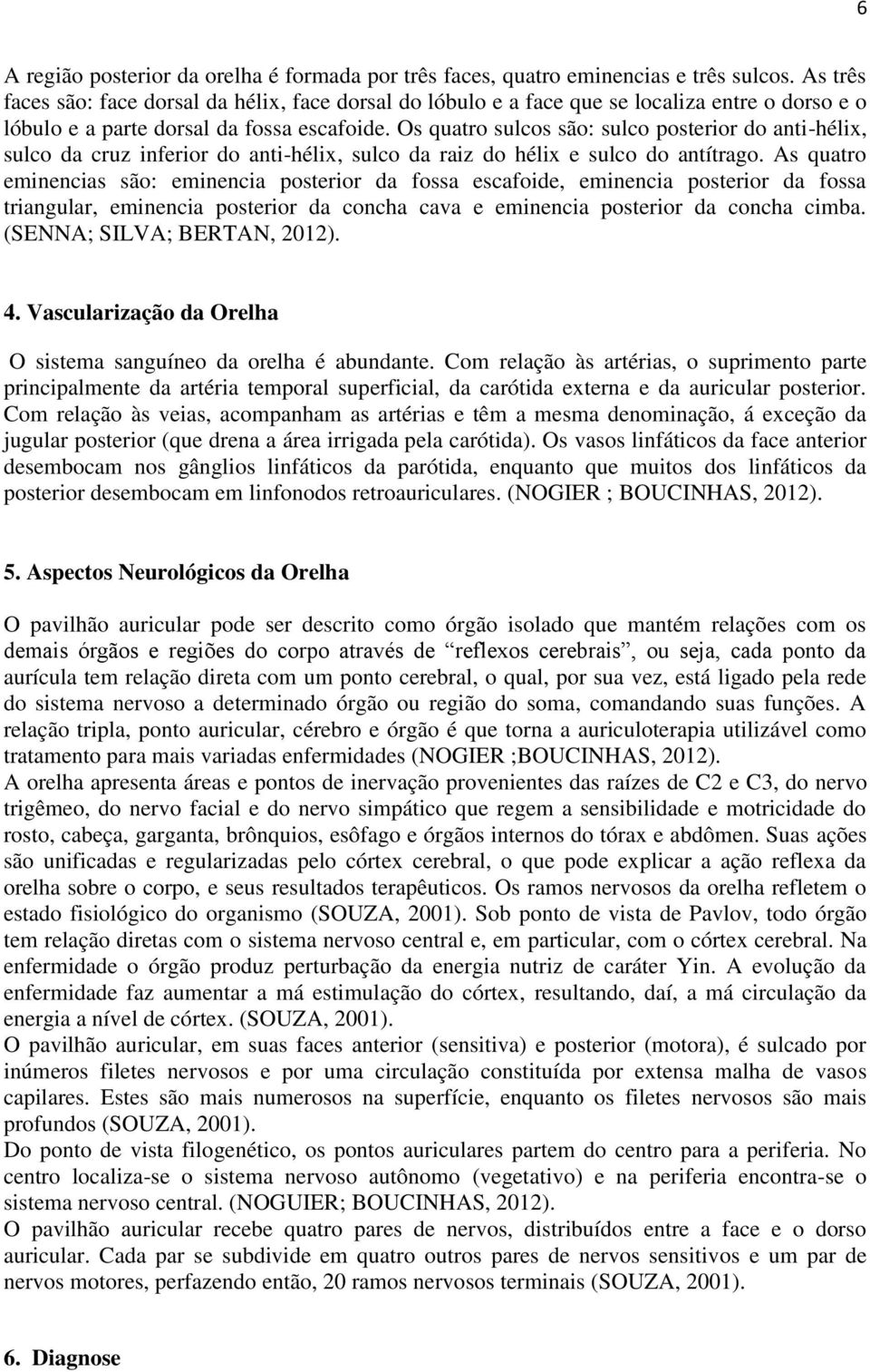 Os quatro sulcos são: sulco posterior do anti-hélix, sulco da cruz inferior do anti-hélix, sulco da raiz do hélix e sulco do antítrago.