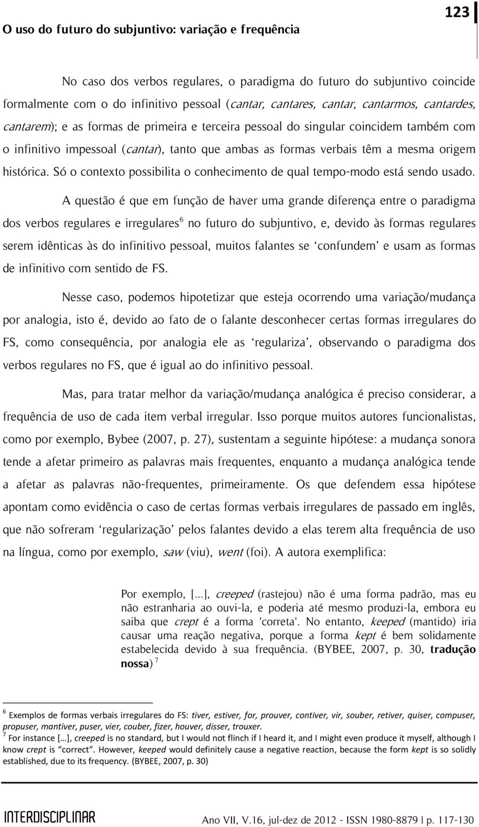 histórica. Só o contexto possibilita o conhecimento de qual tempo-modo está sendo usado.