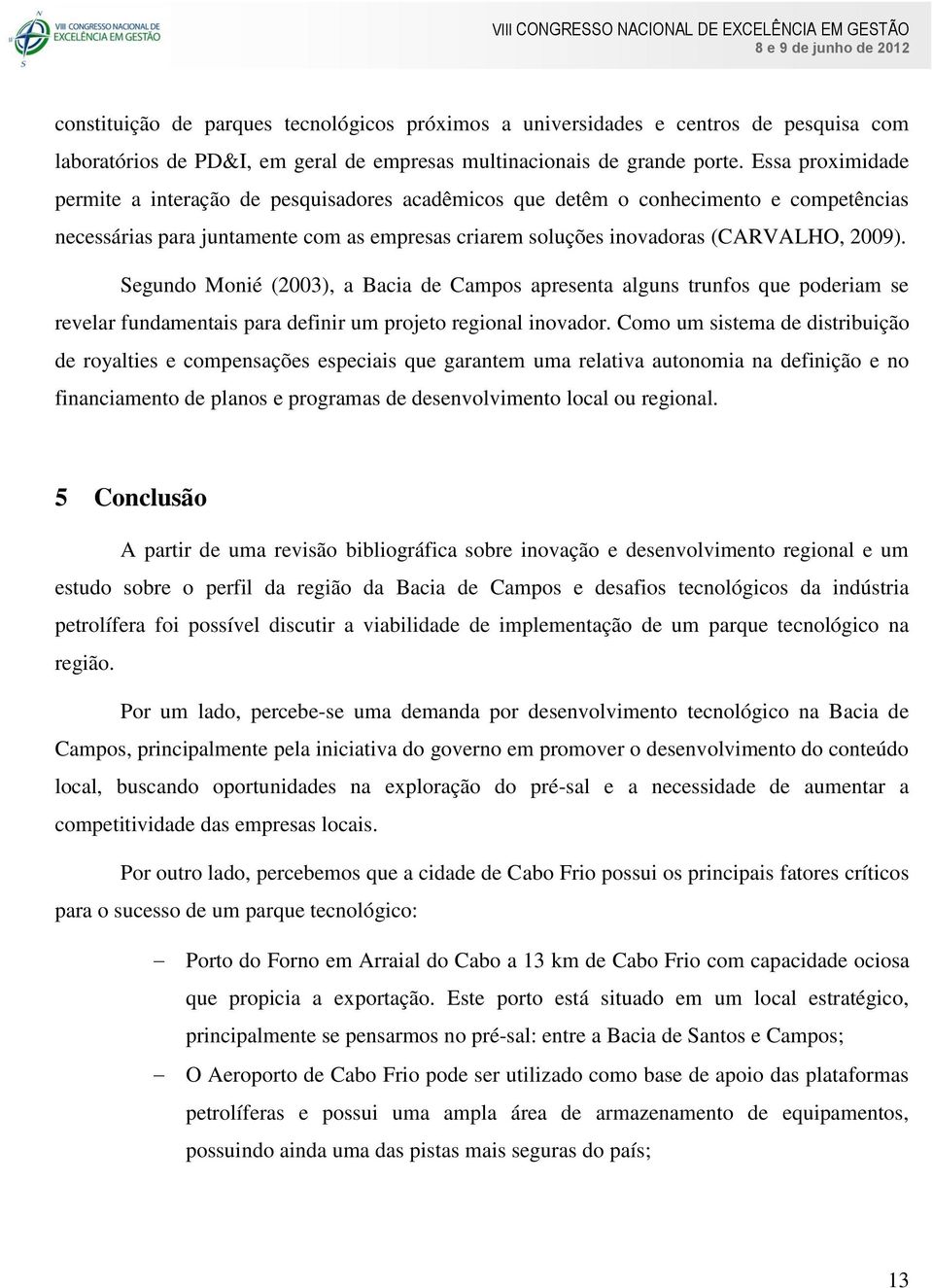 Segundo Monié (2003), a Bacia de Campos apresenta alguns trunfos que poderiam se revelar fundamentais para definir um projeto regional inovador.