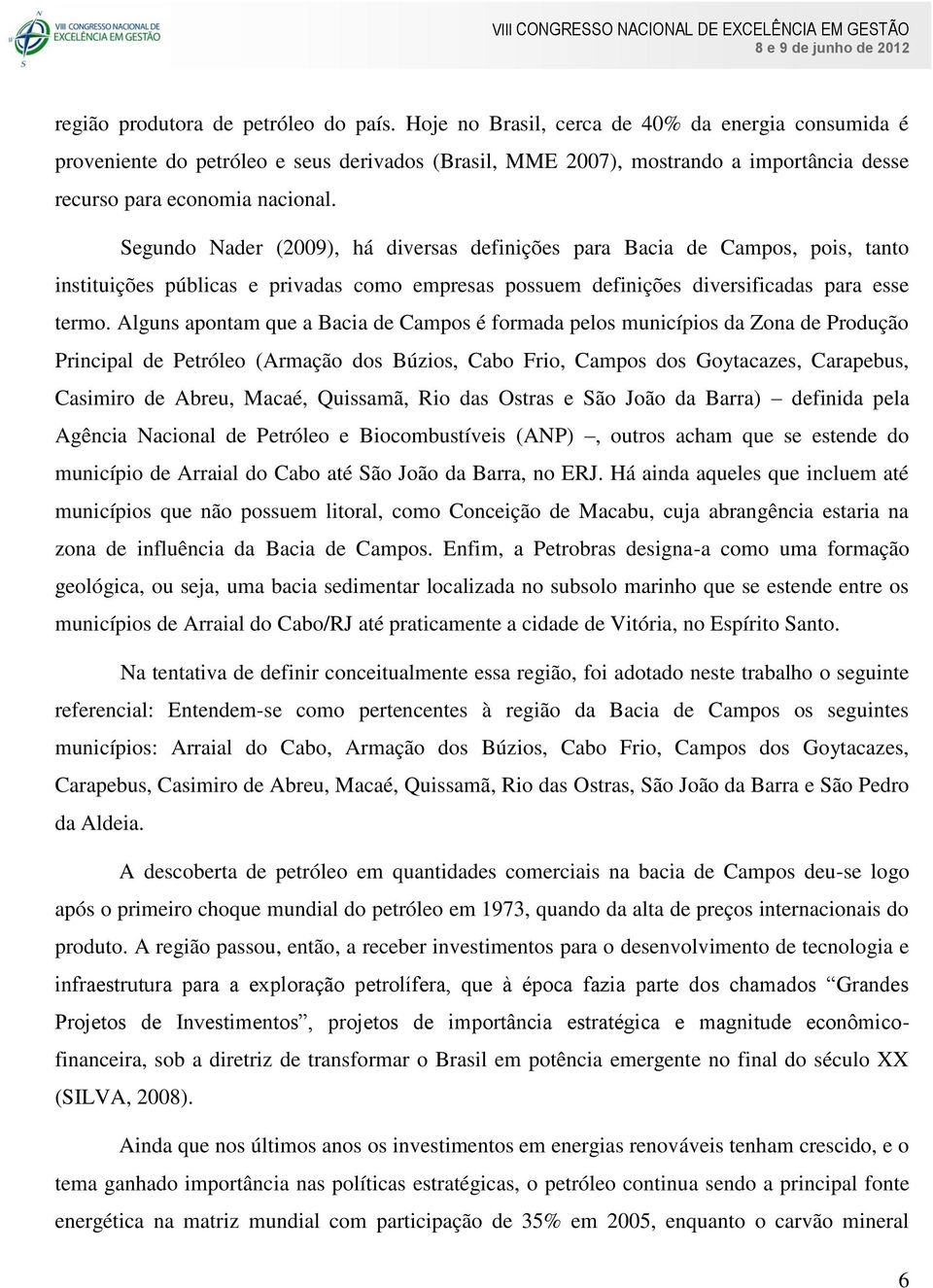 Segundo Nader (2009), há diversas definições para Bacia de Campos, pois, tanto instituições públicas e privadas como empresas possuem definições diversificadas para esse termo.