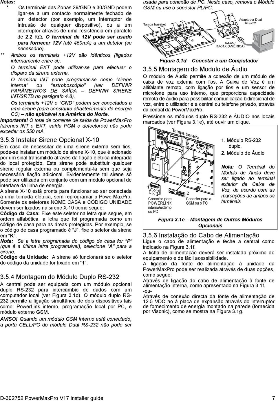 ** Ambos os terminais +12V são idênticos (ligados internamente entre si). O terminal EXT pode utilizar-se para efectuar o disparo da sirene externa.