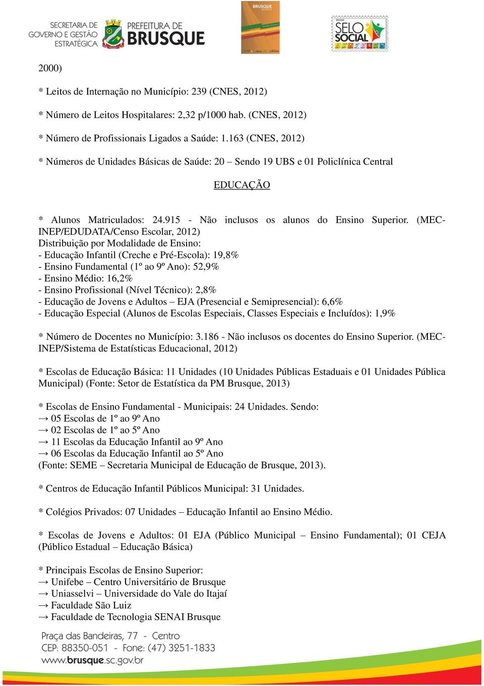 (MEC- INEP/EDUDATA/Censo Escolar, 2012) Distribuição por Modalidade de Ensino: - Educação Infantil (Creche e Pré-Escola): 19,8% - Ensino Fundamental (1º ao 9º Ano): 52,9% - Ensino Médio: 16,2% -