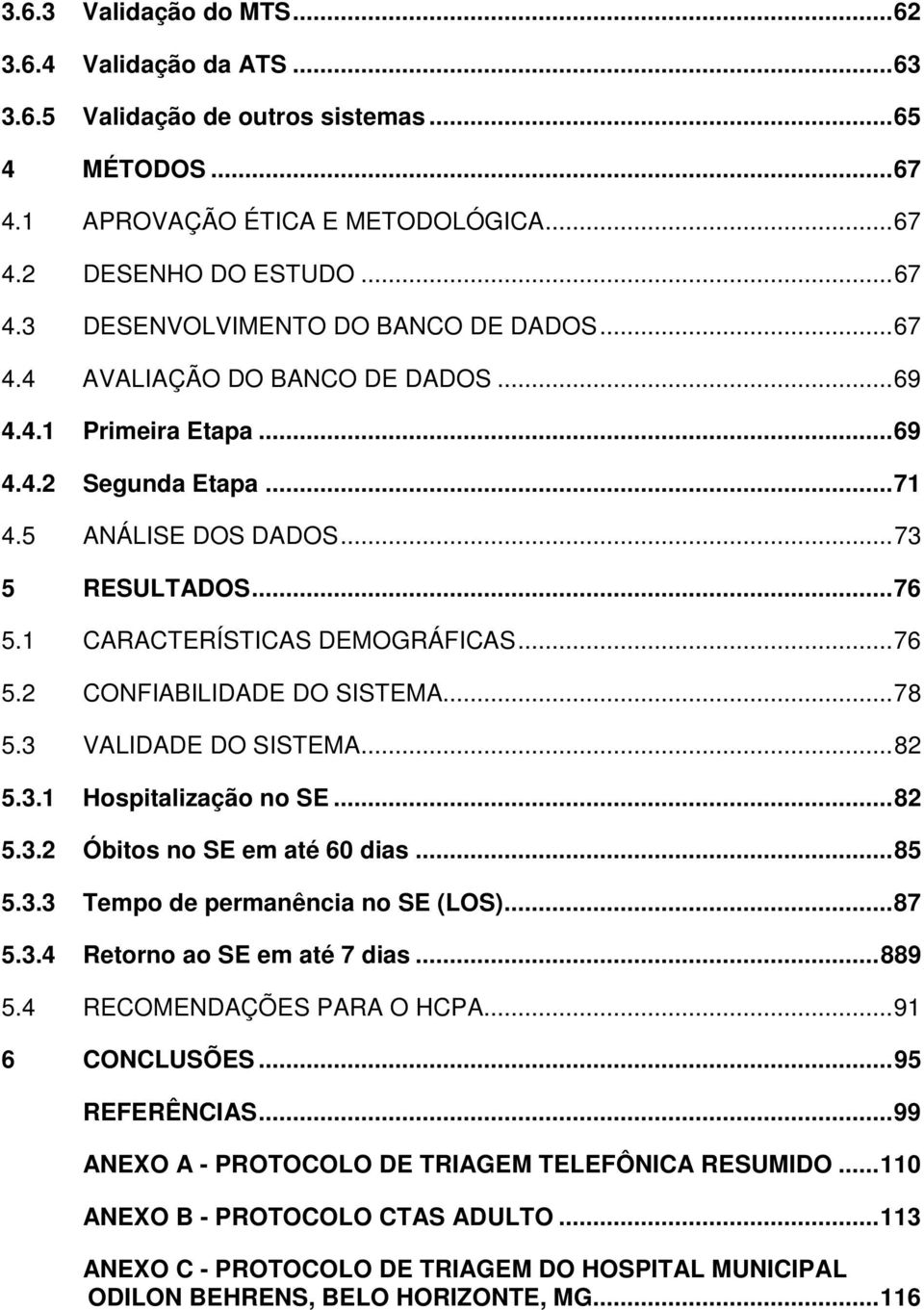 ..78 5.3 VALIDADE DO SISTEMA...82 5.3.1 Hospitalização no SE...82 5.3.2 Óbitos no SE em até 60 dias...85 5.3.3 Tempo de permanência no SE (LOS)...87 5.3.4 Retorno ao SE em até 7 dias...889 5.