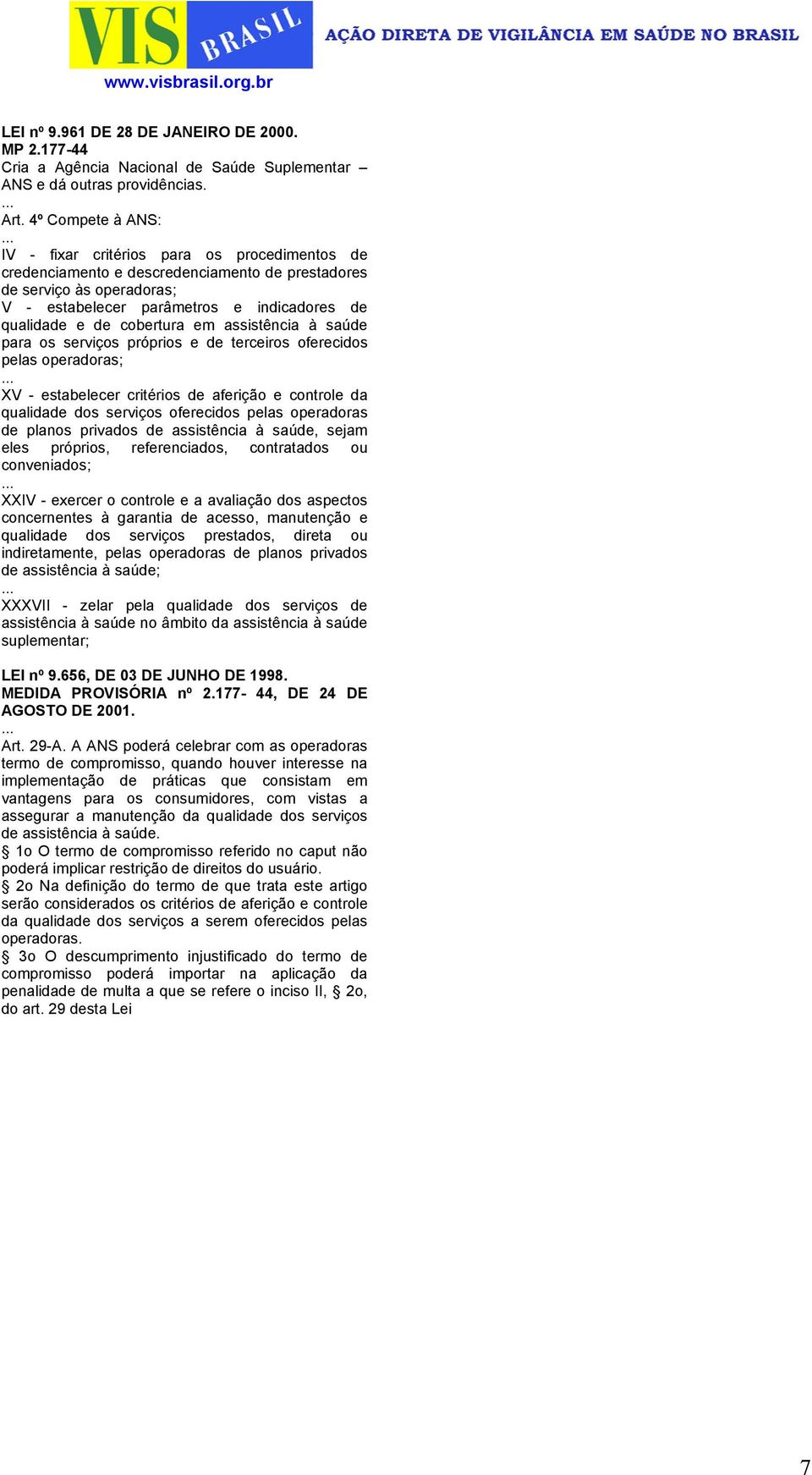 cobertura em assistência à saúde para os serviços próprios e de terceiros oferecidos pelas operadoras; XV - estabelecer critérios de aferição e controle da qualidade dos serviços oferecidos pelas