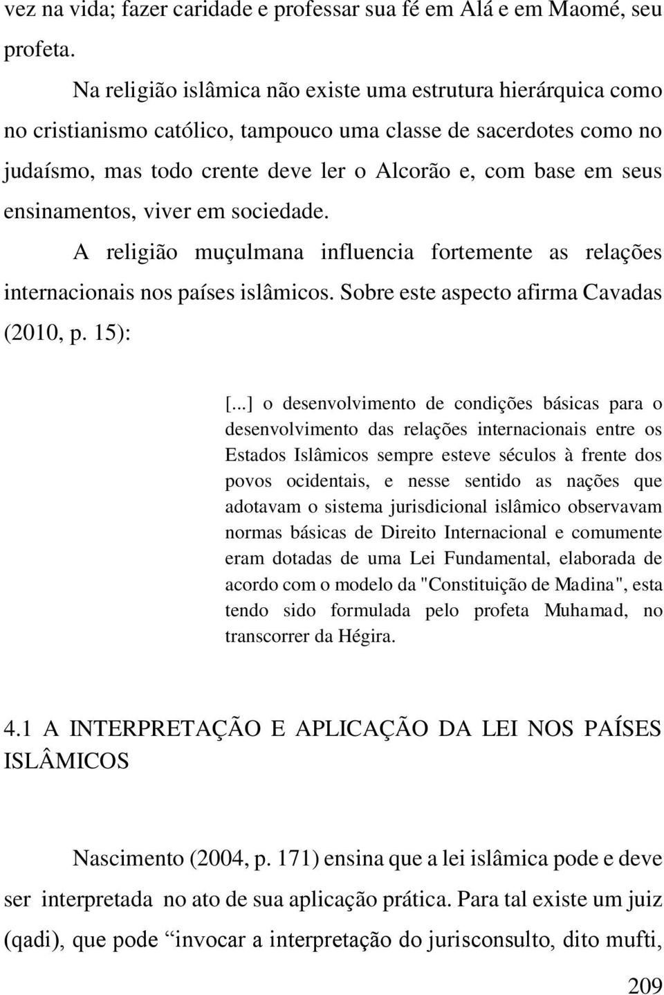 ensinamentos, viver em sociedade. A religião muçulmana influencia fortemente as relações internacionais nos países islâmicos. Sobre este aspecto afirma Cavadas (2010, p. 15): [.