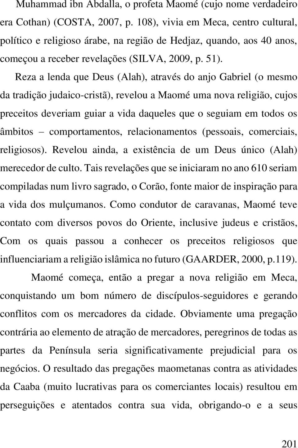 Reza a lenda que Deus (Alah), através do anjo Gabriel (o mesmo da tradição judaico-cristã), revelou a Maomé uma nova religião, cujos preceitos deveriam guiar a vida daqueles que o seguiam em todos os