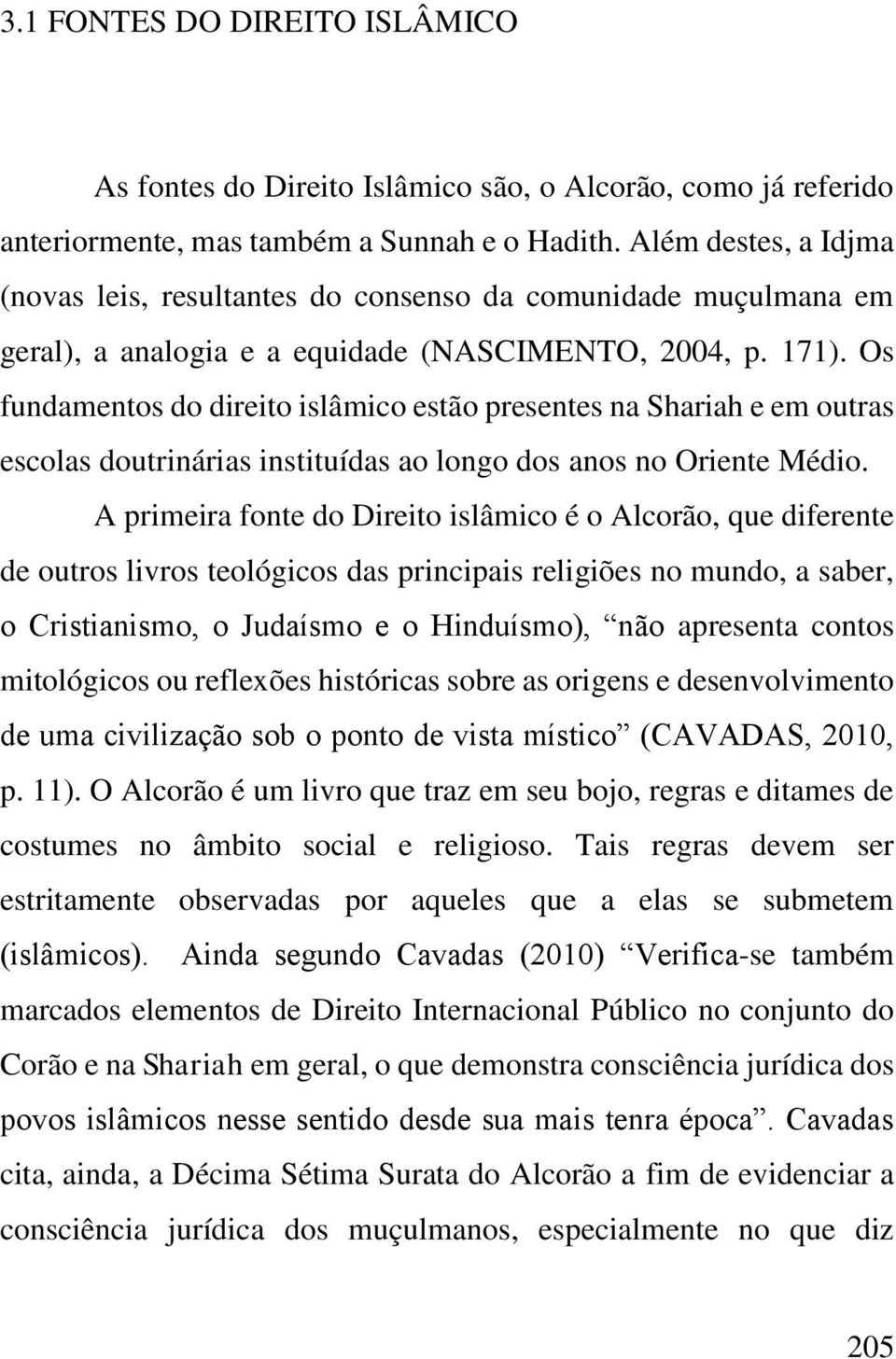 Os fundamentos do direito islâmico estão presentes na Shariah e em outras escolas doutrinárias instituídas ao longo dos anos no Oriente Médio.