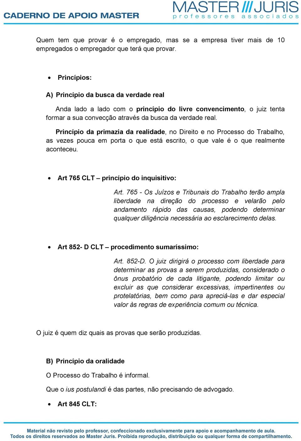 Princípio da primazia da realidade, no Direito e no Processo do Trabalho, as vezes pouca em porta o que está escrito, o que vale é o que realmente aconteceu. Art 765 CLT princípio do inquisitivo: Art.