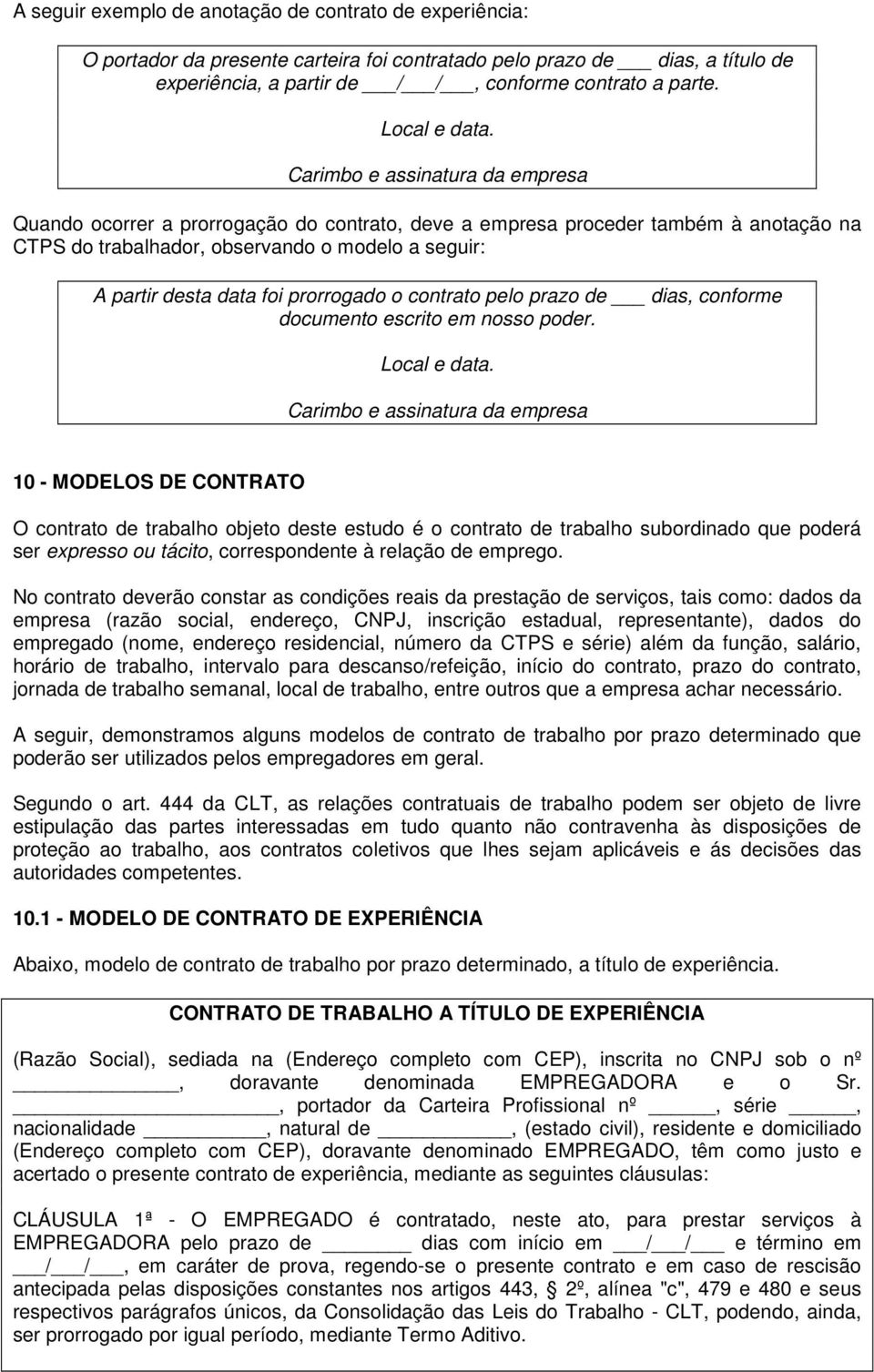 Carimbo e assinatura da empresa Quando ocorrer a prorrogação do contrato, deve a empresa proceder também à anotação na CTPS do trabalhador, observando o modelo a seguir: A partir desta data foi