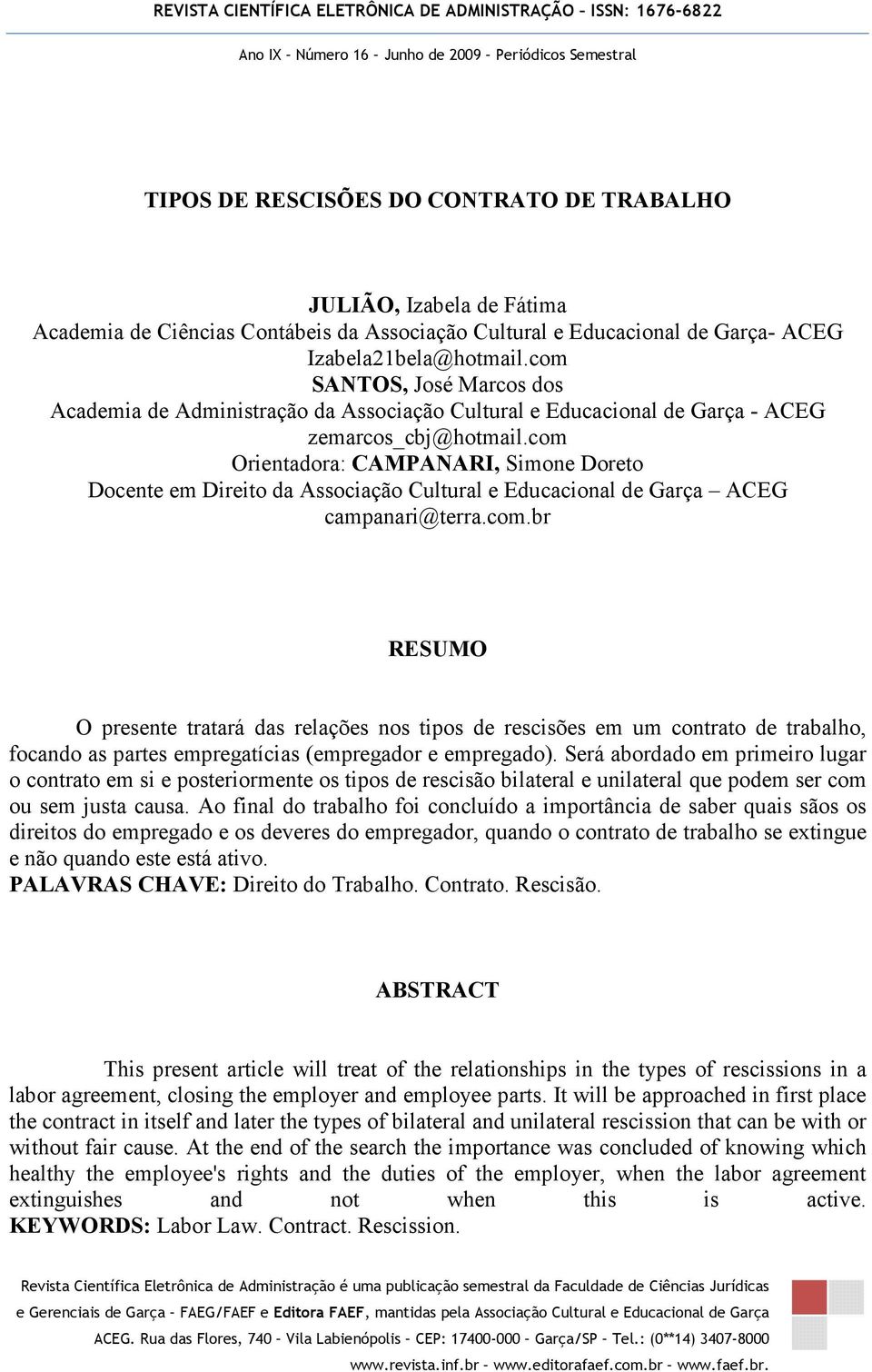 com Orientadora: CAMPANARI, Simone Doreto Docente em Direito da Associação Cultural e Educacional de Garça ACEG campanari@terra.com.br RESUMO O presente tratará das relações nos tipos de rescisões em um contrato de trabalho, focando as partes empregatícias (empregador e empregado).