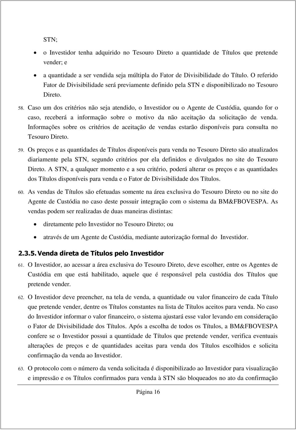 Caso um dos critérios não seja atendido, o Investidor ou o Agente de Custódia, quando for o caso, receberá a informação sobre o motivo da não aceitação da solicitação de venda.