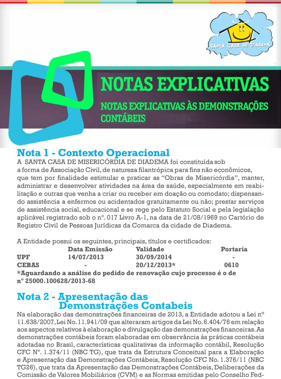 ou comodato; dispensando assistência a enfermos ou acidentados gratuitamente ou não; prestar serviços de assistência social, educacional e se rege pelo Estatuto Social e pela legislação aplicável