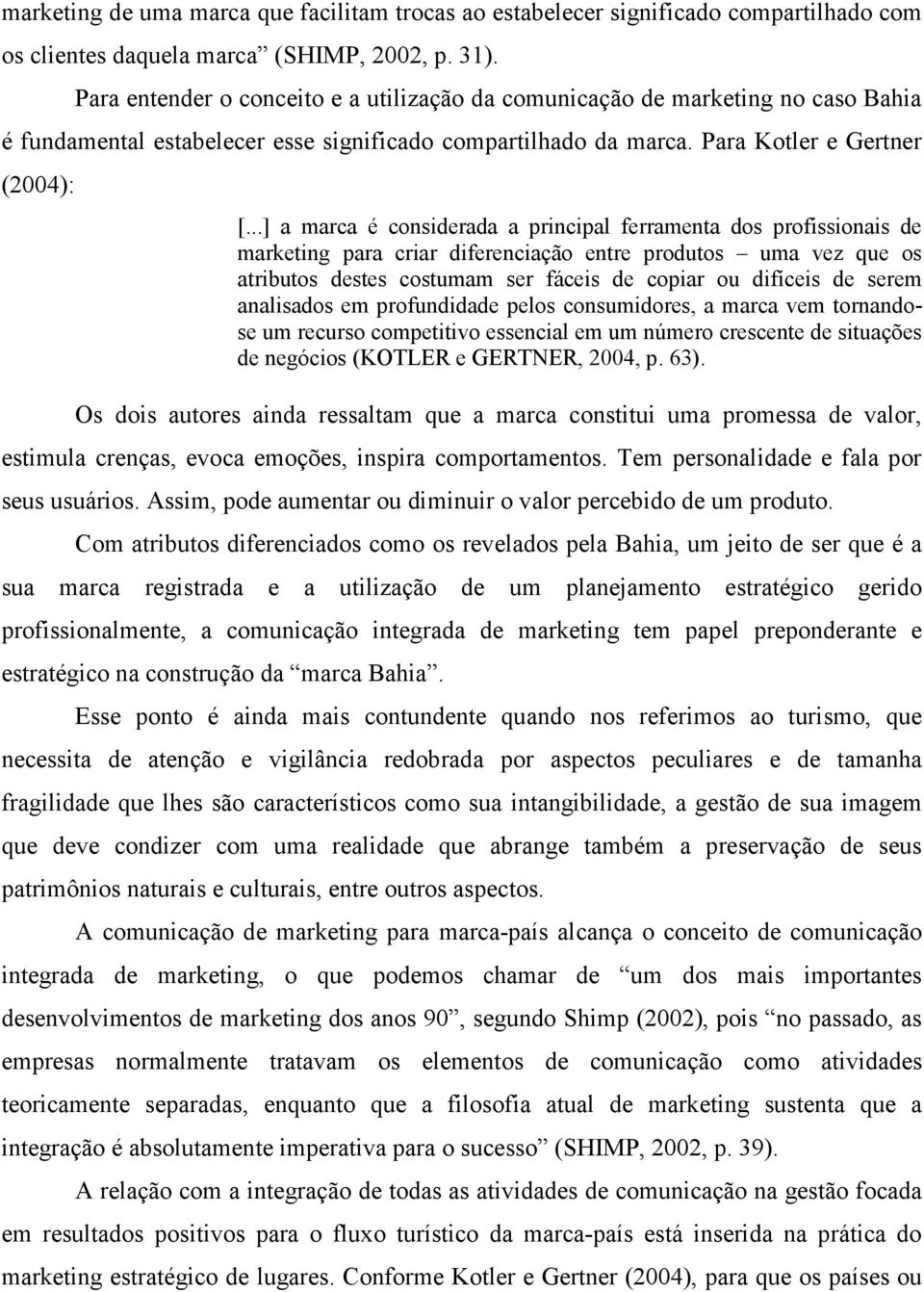 ..] a marca é considerada a principal ferramenta dos profissionais de marketing para criar diferenciação entre produtos uma vez que os atributos destes costumam ser fáceis de copiar ou difíceis de