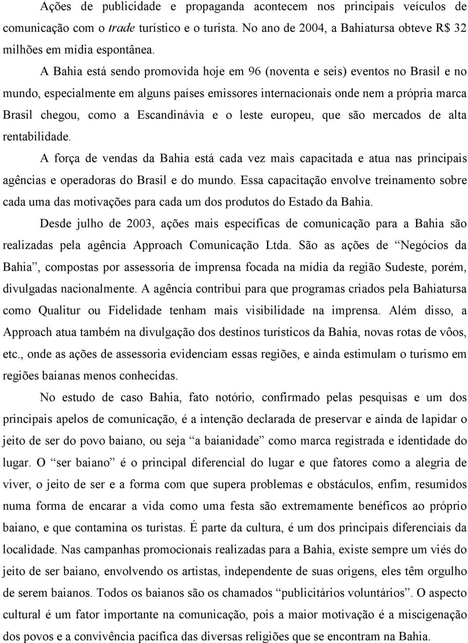 Escandinávia e o leste europeu, que são mercados de alta rentabilidade. A força de vendas da Bahia está cada vez mais capacitada e atua nas principais agências e operadoras do Brasil e do mundo.