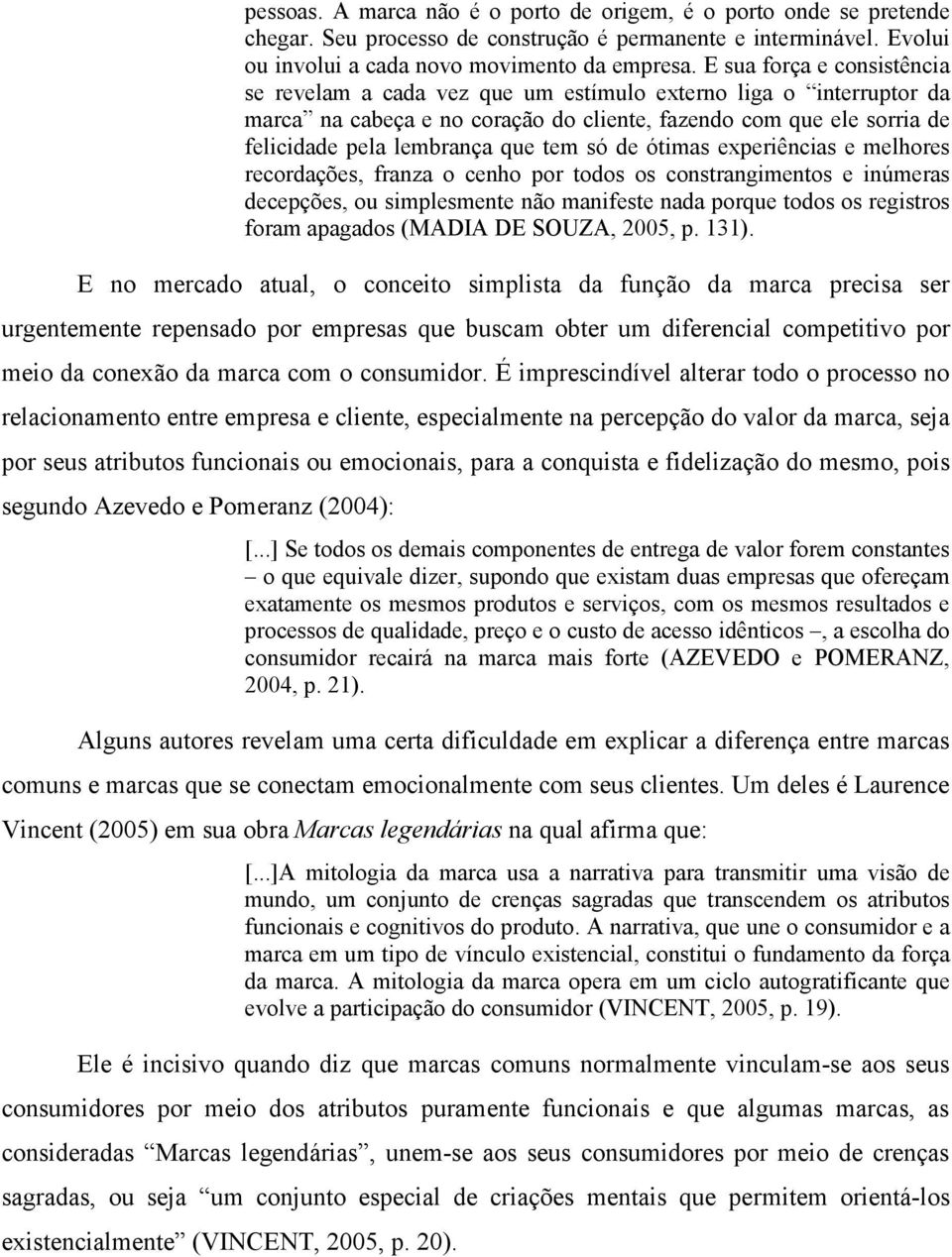 só de ótimas experiências e melhores recordações, franza o cenho por todos os constrangimentos e inúmeras decepções, ou simplesmente não manifeste nada porque todos os registros foram apagados (MADIA