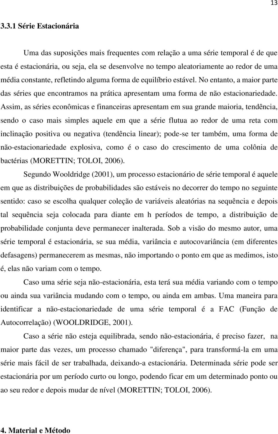 Assim, as séries econômicas e financeiras apresentam em sua grande maioria, tendência, sendo o caso mais simples aquele em que a série flutua ao redor de uma reta com inclinação positiva ou negativa