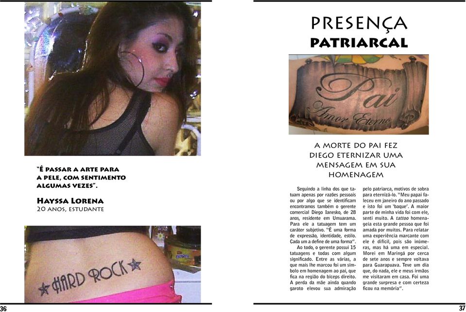 também o gerente comercial Diego Ianesko, de 28 anos, residente em Umuarama. Para ele a tatuagem tem um caráter subjetivo. É uma forma de expressão, identidade, estilo. Cada um a define de uma forma.